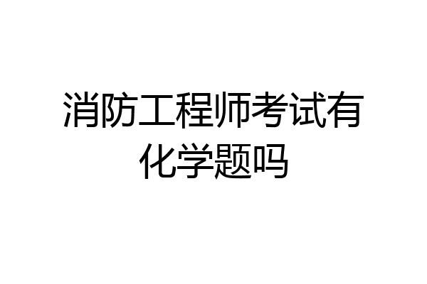 消防工程师考试有化学题吗