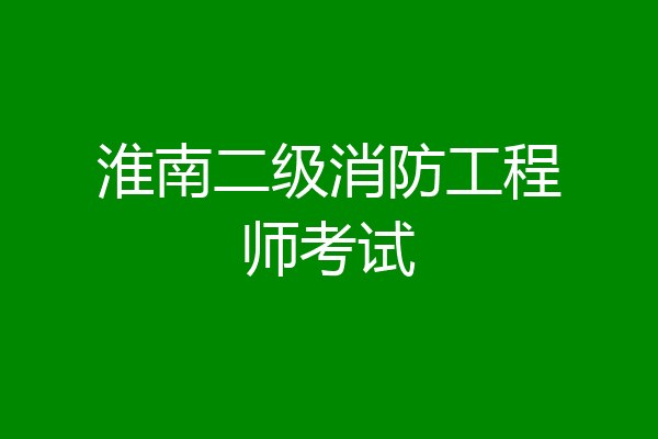 淮南二级消防工程师考试