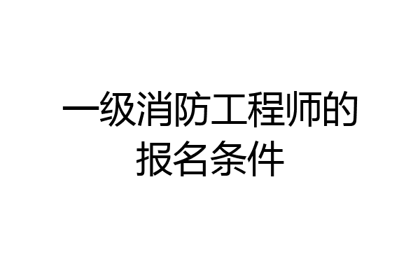 一级消防工程师的报名条件