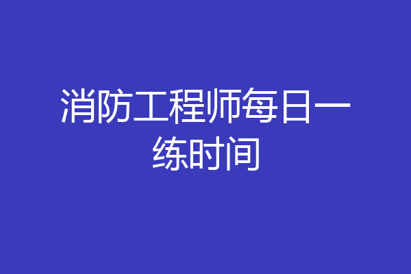 消防工程师每日一练时间