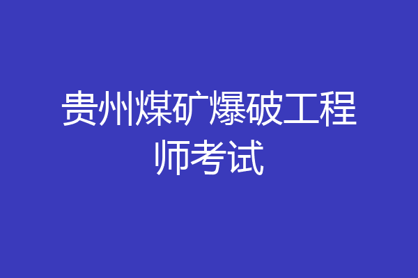 贵州煤矿爆破工程师考试