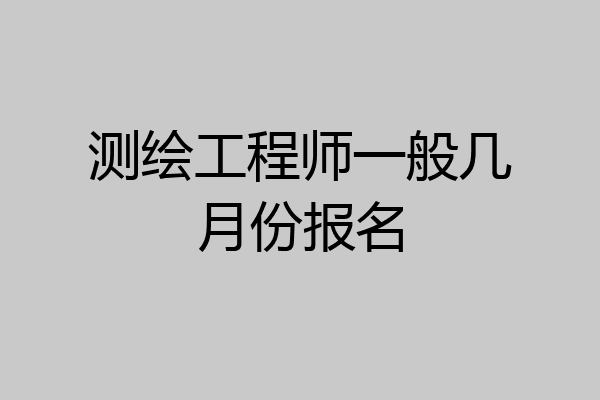 测绘工程师一般几月份报名