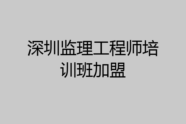 深圳监理工程师培训班加盟