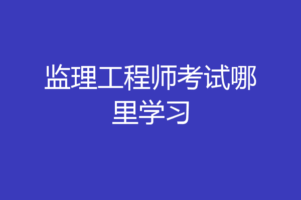 监理工程师考试哪里学习