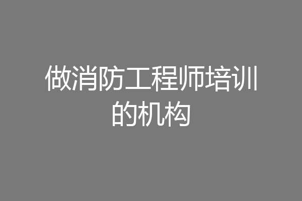 做消防工程师培训的机构