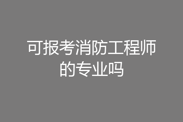 可报考消防工程师的专业吗