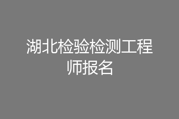 湖北检验检测工程师报名