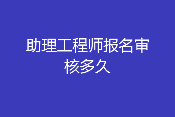 助理工程师报名审核多久