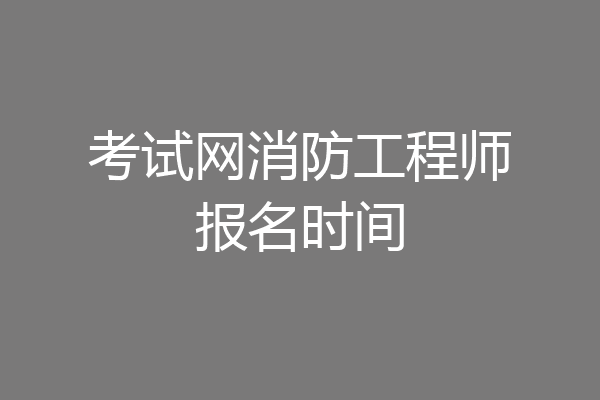 考试网消防工程师报名时间