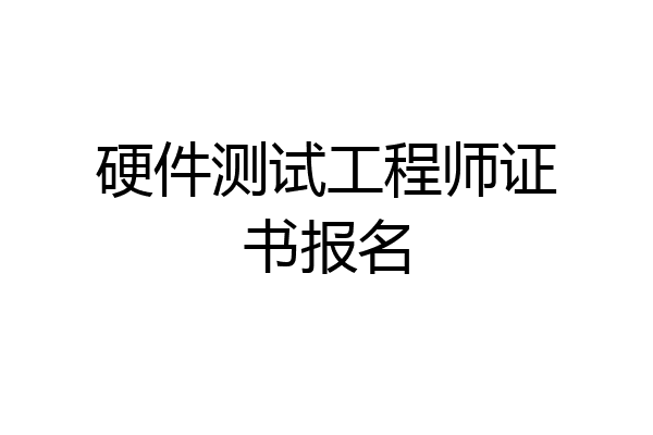 硬件测试工程师证书报名