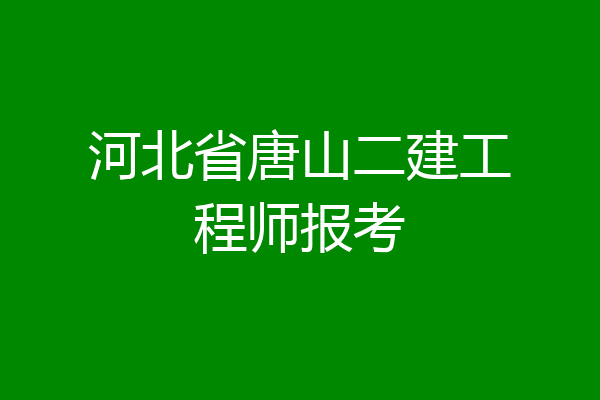 河北省唐山二建工程师报考