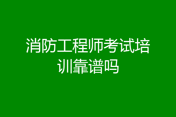 消防工程师考试培训靠谱吗