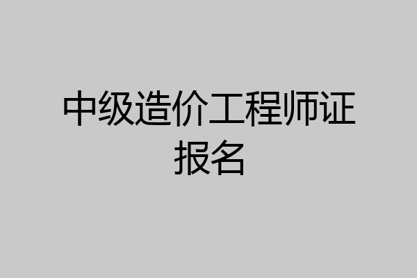 中级造价工程师证报名