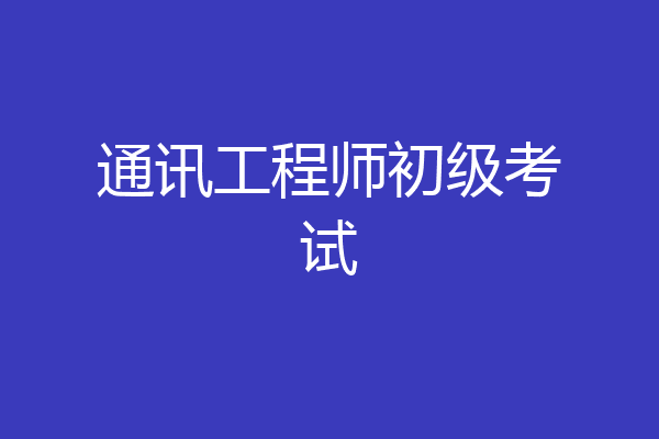 通讯工程师初级考试