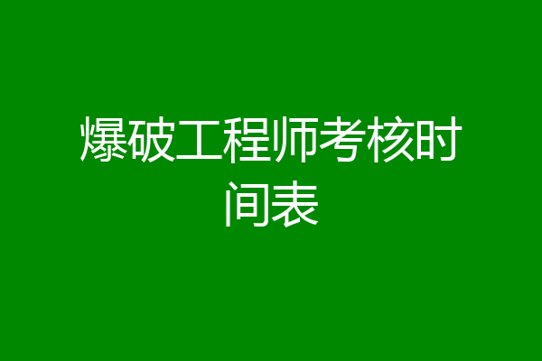 爆破工程师考核时间表
