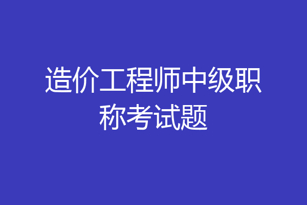 造价工程师中级职称考试题