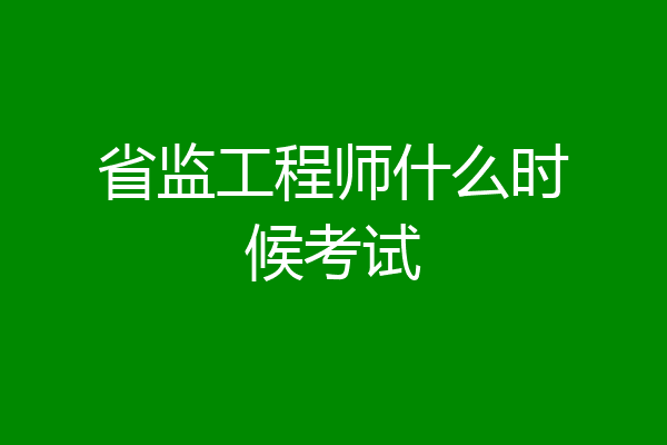 省监工程师什么时候考试