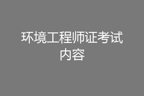 环境工程师证考试内容