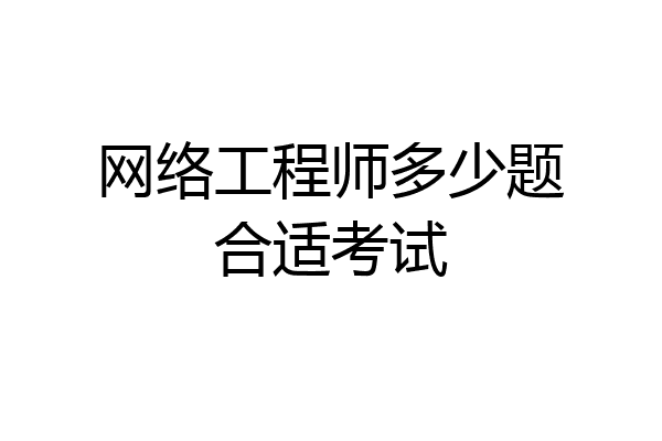 网络工程师多少题合适考试