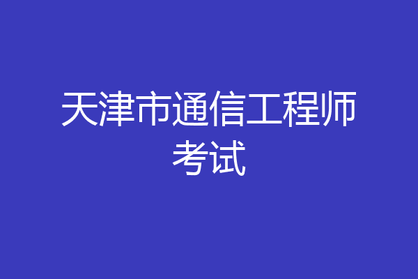天津市通信工程师考试