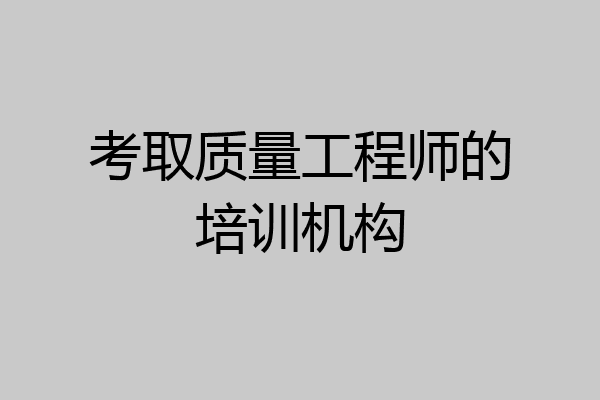 考取质量工程师的培训机构
