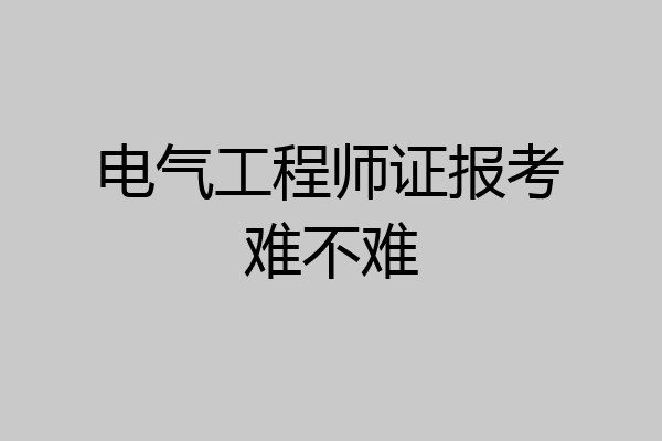 电气工程师证报考难不难