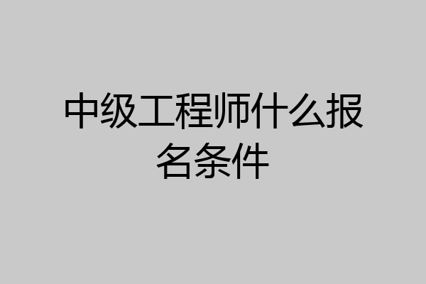 中级工程师什么报名条件