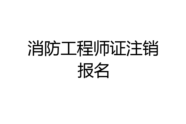 消防工程师证注销报名