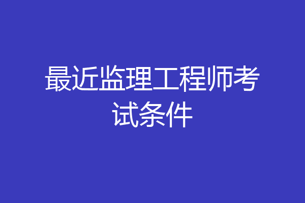最近监理工程师考试条件