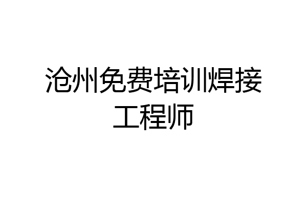 沧州免费培训焊接工程师