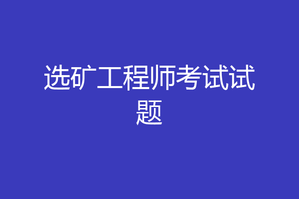 选矿工程师考试试题