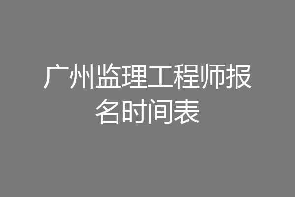 广州监理工程师报名时间表