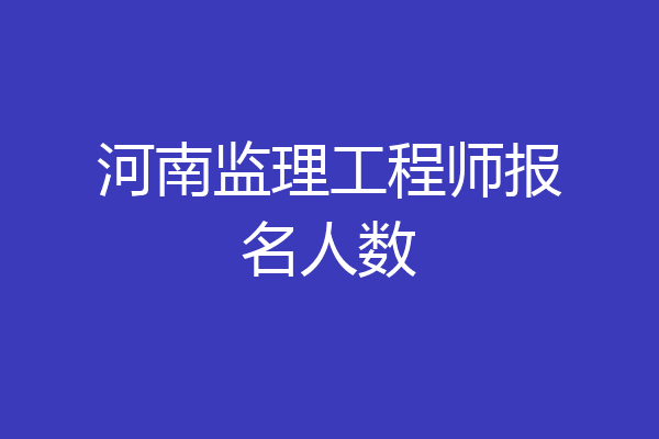 河南监理工程师报名人数