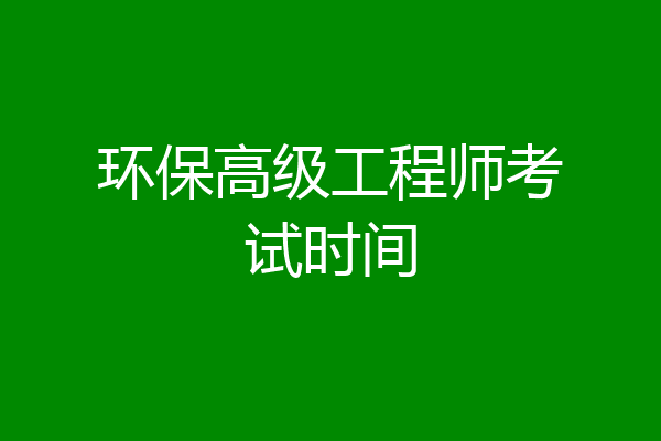 环保高级工程师考试时间