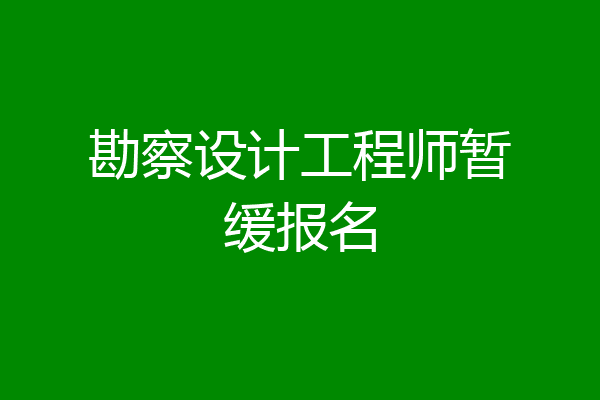 勘察设计工程师暂缓报名