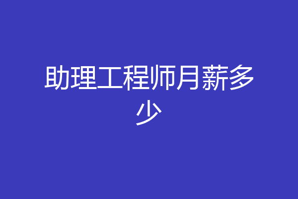 助理工程师月薪多少