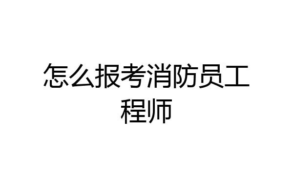 怎么报考消防员工程师