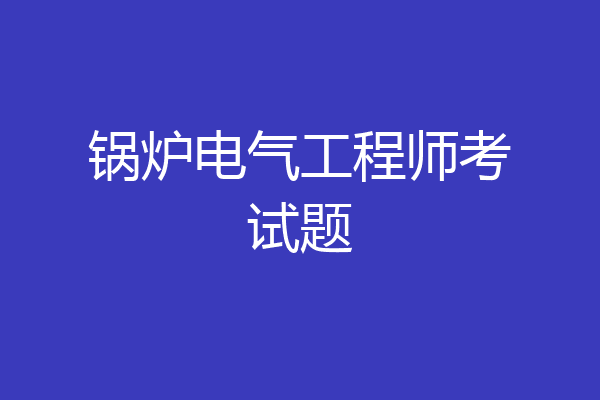锅炉电气工程师考试题