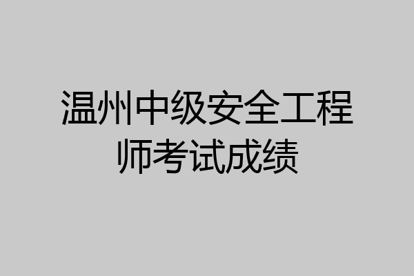 温州中级安全工程师考试成绩