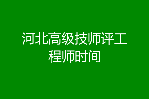 河北高级技师评工程师时间