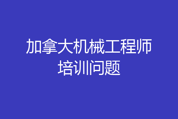 加拿大机械工程师培训问题