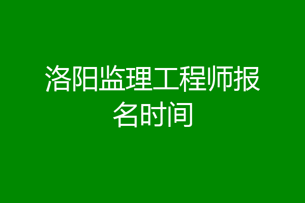 洛阳监理工程师报名时间