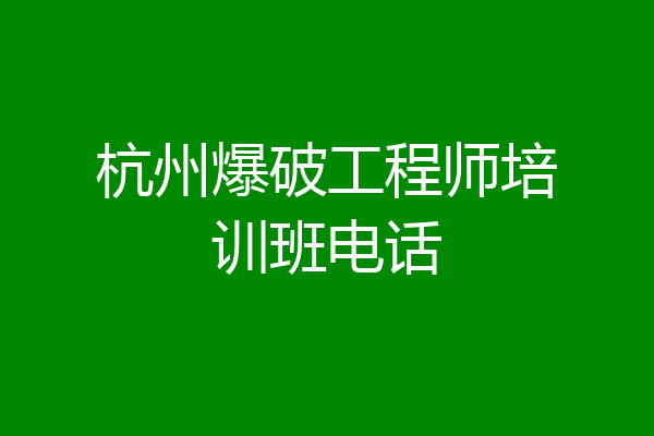 杭州爆破工程师培训班电话