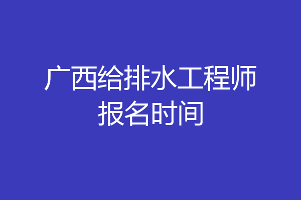 广西给排水工程师报名时间