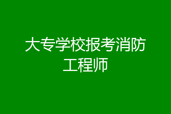 大专学校报考消防工程师