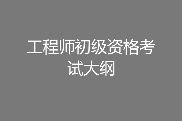 工程师初级资格考试大纲