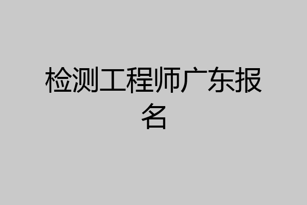 检测工程师广东报名