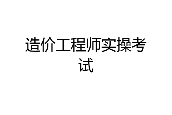 造价工程师实操考试