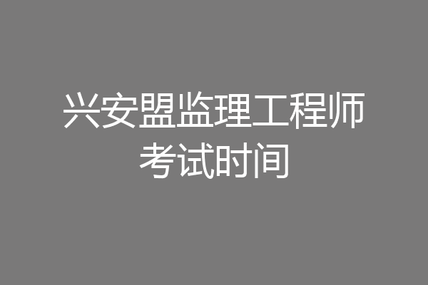 兴安盟监理工程师考试时间