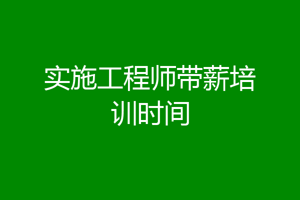 实施工程师带薪培训时间